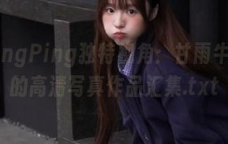 发现PingPing独特视角：甘雨牛仔女孩的高清写真作品汇集.txt