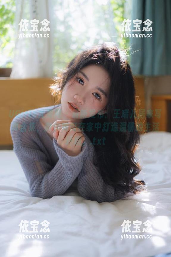 UGirls尤果网 - 最新发布：王瑞儿居家写真合集，教你如何在家中打造温馨的生活环境。.txt