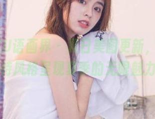XIAOYU语画界 - 夏日美图更新，杨紫嫣以独特风格呈现夏季的无限魅力.txt