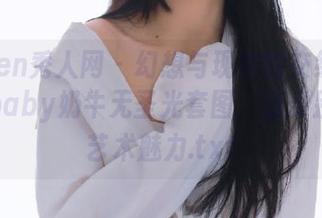 Xiuren秀人网 - 幻想与现实的交织：沫晓伊baby奶牛无圣光套图，感受别样的艺术魅力.txt