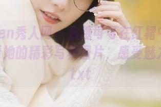 Xiuren秀人网 - 焦糖可可在红裙中绽放，观看她的精彩写真图片，感受魅力四溢.txt