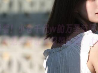 快来看看！小仓千代w的万圣节图包合集，真是美得让鬼都想逃跑！.txt