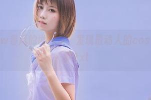 在念雪ww春风的世界里，发现最动人的cos资源与故事.txt