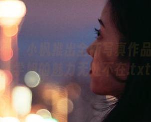 紧急企划 - 小枫推出全新写真作品集更新：学姐的魅力无处不在.txt